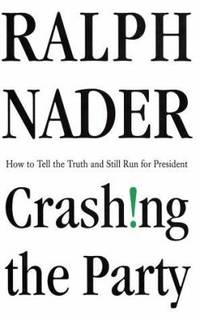 Crashing the Party : Taking on the Corporate Government in an Age of Surrender by Ralph Nader - 2002