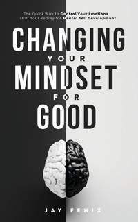 Changing Your Mindset for Good: The Quick Way to Control Your Emotions, Shift Your Reality for...