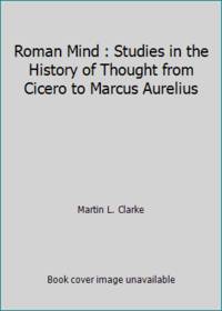 Roman Mind : Studies in the History of Thought from Cicero to Marcus Aurelius by Martin L. Clarke - 1968