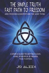 The Simple Truth: Fast Path To Freedom - A Quick and Simple Guide for Getting Clear, Pure,...