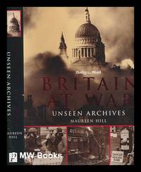 Britain at war : unseen archives / Maureen Hill ; photographs from the Daily Mail