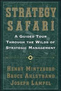 Strategy Safari : A Guided Tour Through the Wilds of Strategic Management