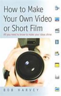 How to Make Your Own Video or Short Film : All You Need to Know to Make Ideas Shine