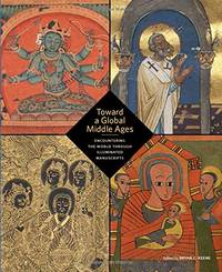 Toward a Global Middle Ages - Encountering the World through Illuminated Manuscripts