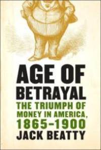 Age of Betrayal: The Triumph of Money in America, 1865-1900