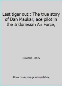 Last tiger out;: The true story of Dan Maukar, ace pilot in the Indonesian Air Force,