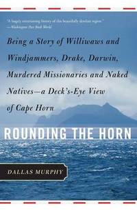 image of Rounding the Horn: Being the Story of Williwaws and Windjammers, Drake, Darwin, Murdered Missionaries and Naked Natives--a Deck's-eye View of Cape Horn