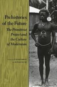 Prehistories of the Future: The Primitivist Project and the Culture of Modernism (Cultural Sitings)