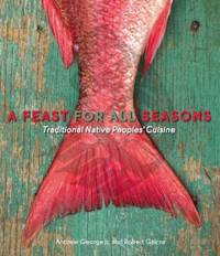 A Feast for All Seasons : Traditional Native Peoples' Cuisine by Robert Gairns; Andrew George Jr - 2010