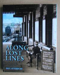 Along Lost Lines. Discovering the Glorious Heritage of Yesterday's Railways. by Paul Atterbury - Hardcover - Reprint. - 2007 - from N. G. Lawrie Books. (SKU: 47011)