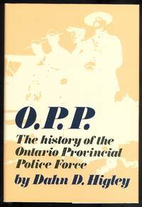 O.P.P.:  THE HISTORY OF THE ONTARIO PROVINCIAL POLICE FORCE. by Higley, Dahn D - 1984