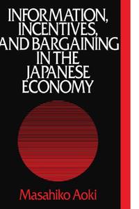 Information, Incentives and Bargaining in the Japanese Economy: A Microtheory of the Japanese...