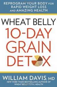 Wheat Belly: 10-Day Grain Detox: Reprogram Your Body for Rapid Weight Loss and Amazing Health by William Davis MD - 2015-07-09