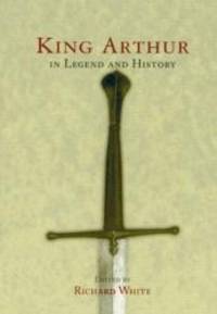 King Arthur In Legend and History by Richard White - 1998-05-03