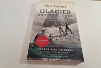 The Father of Glacier National Park; Discoveries and Explorations in His Own Words by George Bird Grinnell (compiled By Hugh grinnell) - 2020