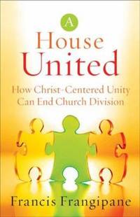A House United : How Christ-Centered Unity Can End Church Division