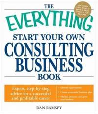 The Everything Start Your Own Consulting Business Book : Expert, step-by-step advice for a...