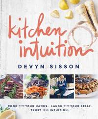 Kitchen Intuition: Cook with Your Hands. Laugh with Your Belly. Trust Your Intuition