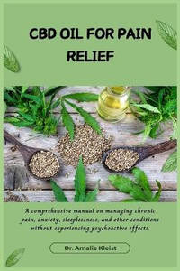 CBD Oil for Pain Relief: A comprehensive manual on managing chronic pain, anxiety, sleeplessness,...