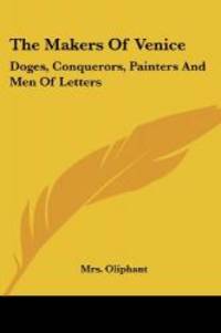 image of The Makers Of Venice: Doges, Conquerors, Painters And Men Of Letters