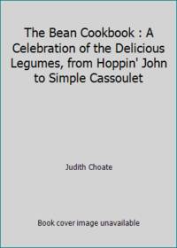 The Bean Cookbook : A Celebration of the Delicious Legumes, from Hoppin' John to Simple Cassoulet