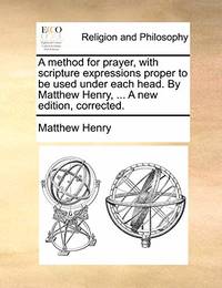 A Method for Prayer, with Scripture Expressions Proper to Be Used Under Each Head. by Matthew...