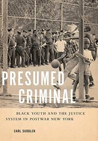Presumed Criminal: Black Youth and the Justice System in Postwar New York