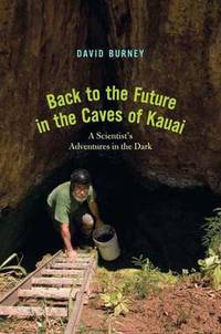 Back to the Future in the Caves of Kaua&#039;i: A Scientist&#039;s Adventures in the Dark by David A. Burney