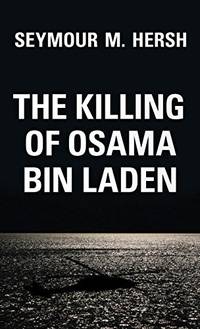 The Killing of Osama Bin Laden: The Real Story Behind the Lies