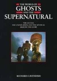 The World of Ghosts and the Supernatural : The Occult the Unexplained and the Mystical Around the Globe