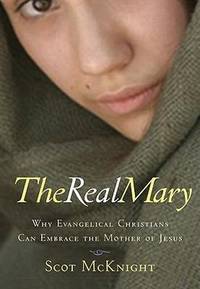 The Real Mary: Why Evangelical Christians Can Embrace the Mother of Jesus