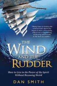 The Wind and the Rudder : How to Live in the Power of the Spirit Without Becoming Weird