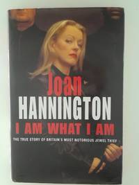 I Am What I Am: The True Story of Britain's Most Notorious Jewel Thief Hannington, Joan