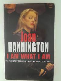 I Am What I Am: The True Story Of Britain&#39;s Most Notorious Jewel Thief Hannington, Joan - 