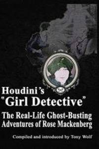 Houdini&#039;s &quot;Girl Detective&quot;: The Real-Life Ghost-Busting Adventures of Rose Mackenberg by Rose Mackenberg - 2016-03-07