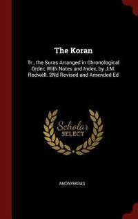 The Koran: Tr., the Suras Arranged in Chronological Order; With Notes and Index, by J.M. Rodwell. 2Nd Revised and Amended Ed by Anonymous - 2015