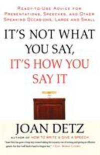 It's Not What You Say, It's How You Say It : Ready-to-Use Advice for Presentations, Speeches, and...