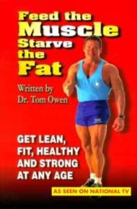 Feed the Muscle Starve the Fat: Get Lean, Fit, Healthy and Strong at Any Age by Tom Owen - 1999-06-02