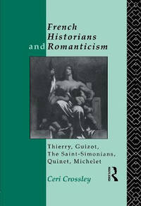 French Historians and Romanticism: Thierry, Guizot, the Saint-Simonians, Quinet, Michelet