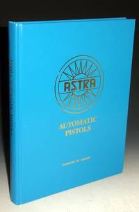 Astra Automatic Pistols (signed By the author) by Antaris, Leonardo