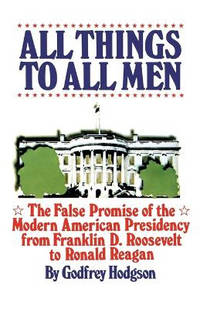 All Things to All Men: The False Promise of the Modern American Presidency