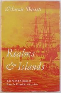 Realms and Islands : the world voyage of Rose de Freycinet in the corvette Uranie 1817-1820.  From her journal and letters and the reports of Louis de Saulces de Freycinet, Capitaine de Corvette. by BASSETT, Marnie - 1962