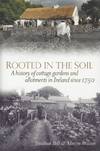 Rooted in the soil - A history of cottage gardens and allotments in Ireland since 1750.