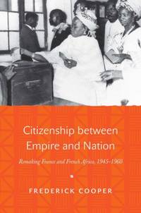 Citizenship between Empire and Nation : Remaking France and French Africa, 1945-1960