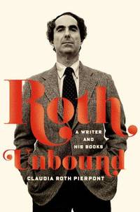 Roth Unbound : A Writer and His Books