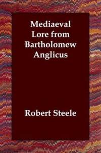 Mediaeval Lore from Bartholomew Anglicus by Robert Steele - 2006