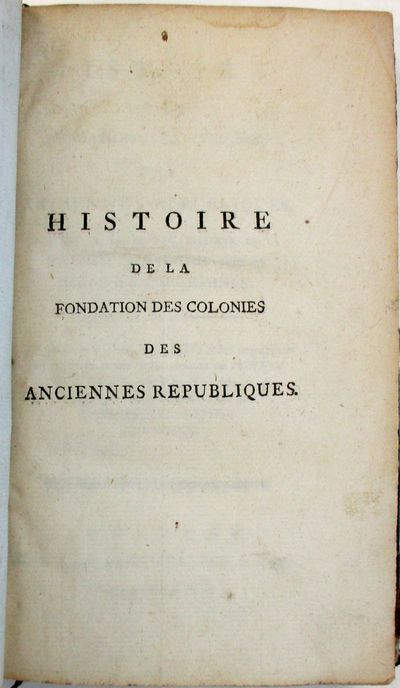 HISTOIRE DE LA FONDATION DES COLONIES DES ANCIENNES REPUBLIQUES, ADAPTEE A LA DISPUTE PRESENTE DE LA GRANDE BRETAGNE AVEC SES COLONIES AMERICAINES. TRADUITE DE L'ANGLAIS