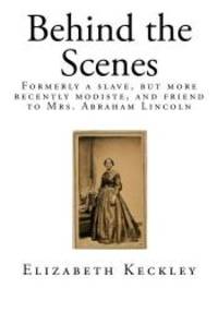 image of Behind the Scenes: Formerly a slave, but more recently modiste, and friend to Mrs. Abraham Lincoln (Tales of American Slavery)