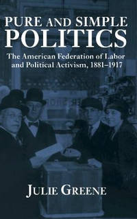 Pure and Simple Politics: The American Federation of Labor and Political Activism, 1881-1917