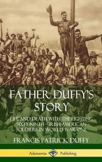 Father Duffy's Story: Life and Death with the Fighting Sixty-Ninth - Irish American Soldiers in...